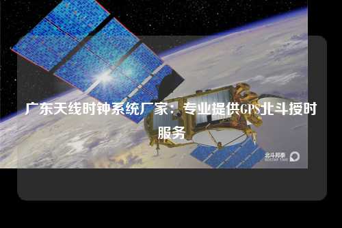 广东天线时钟系统厂家：专业提供GPS北斗授时服务