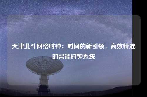 天津北斗网络时钟：时间的新引领，高效精准的智能时钟系统