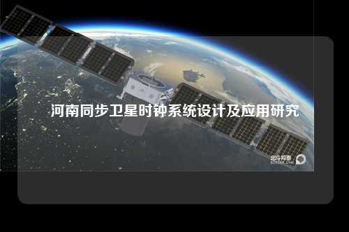 河南同步卫星时钟系统设计及应用研究