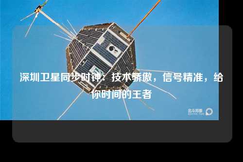 深圳卫星同步时钟：技术骄傲，信号精准，给你时间的王者