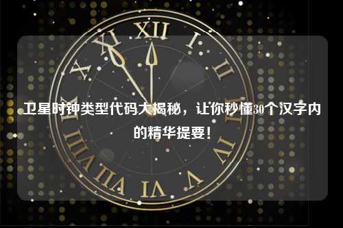 卫星时钟类型代码大揭秘，让你秒懂30个汉字内的精华提要！