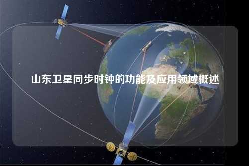 山东卫星同步时钟的功能及应用领域概述